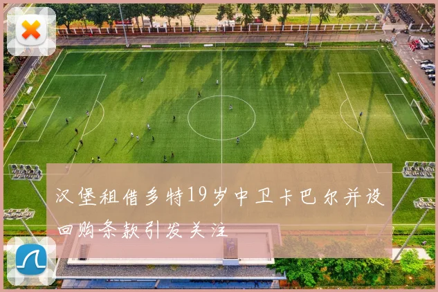 汉堡租借多特19岁中卫卡巴尔并设回购条款引发关注